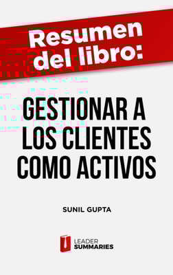 Resumen del libro "Gestionar a los clientes como activos" de Sunil Gupta