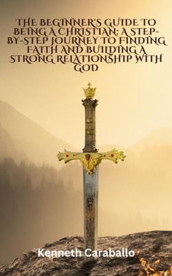 Beginner's Guide to Being a Christian: A Step-by-Step Journey to Finding Faith and Building a Strong Relationship with God