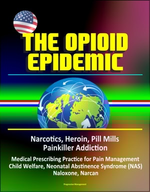 Opioid Epidemic: Narcotics, Heroin, Pill Mills, Painkiller Addiction, Medical Prescribing Practice for Pain Management, Child Welfare, Neonatal Abstinence Syndrome (NAS), Naloxone, Narcan