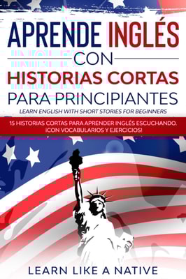 Aprende Ingles con Historias Cortas para Principiantes [Learn English With Short Stories for Beginners]: 15 Historias Cortas para Aprender Ingles Escuchando. !Con Vocabularios y Ejercicios!