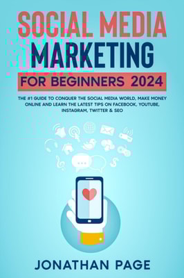 Social Media Marketing for Beginners 2025 The #1 Guide To Conquer The Social Media World, Make Money Online and Learn The Latest Tips On Facebook, Youtube, Instagram, Twitter & SEO