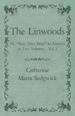 Linwoods - Or, &quote;Sixty Years Since&quote; in America in Two Volumes - Vol. I
