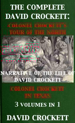 Complete David Crockett: Colonel Crockett's Tour Of The North, Narrative of the Life of David Crockett & Colonel Crockett in Texas