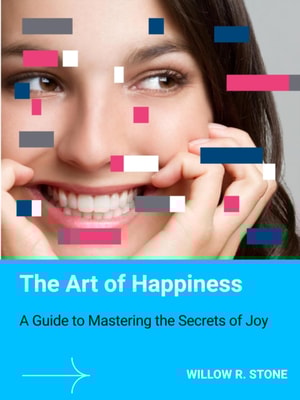 Art of Happiness: A Guide to Mastering the Secrets of Joy