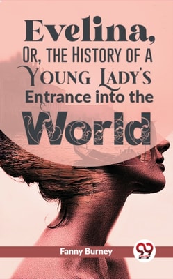 Evelina, Or, The History Of A Young Lady'S Entrance Into The World
