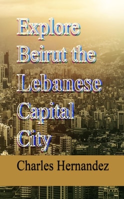 Explore Beirut the Lebanese Capital City: Insider Insights for Travelers