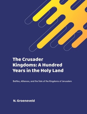 Crusader Kingdoms: A Hundred Years in the Holy Land