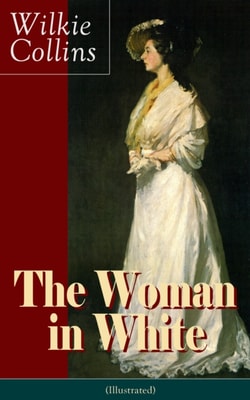 Woman in White (Illustrated): A Mystery Suspense Novel from the prolific English writer, best known for The Moonstone, No Name, Armadale, The Law and The Lady, The Dead Secret, Man and Wife, Poor Miss Finch and The Black Robe