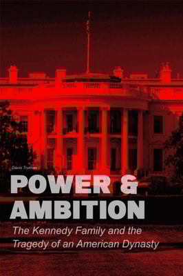 Power & Ambition The Kennedy Family And The Tragedy of an American Dynasty