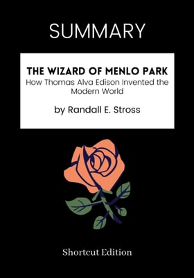 SUMMARY: The Wizard Of Menlo Park: How Thomas Alva Edison Invented The Modern World By Randall E. Stross