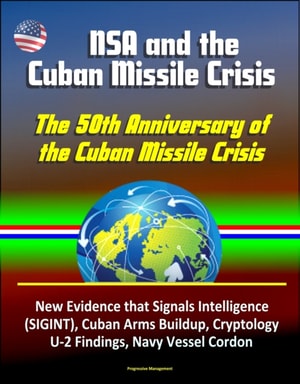 NSA and the Cuban Missile Crisis, The 50th Anniversary of the Cuban Missile Crisis - New Evidence that Signals Intelligence (SIGINT), Cuban Arms Buildup, Cryptology, U-2 Findings, Navy Vessel Cordon
