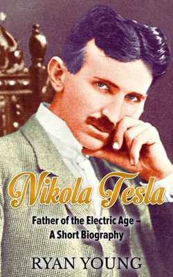 Nikola Tesla: Father of the Electric Age - A Short Biography