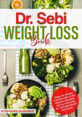 Dr. Sebi Weight Loss Book: Enjoy the Weight Loss Benefits of the Alkaline Smoothie Diet by Following Dr. Sebi Nutritional Diet Guide