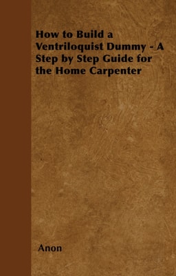 How to Build a Ventriloquist Dummy - A Step by Step Guide for the Home Carpenter