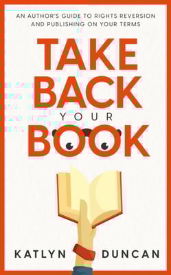 Take Back Your Book: An Author's Guide to Rights Reversion and Publishing On Your Terms