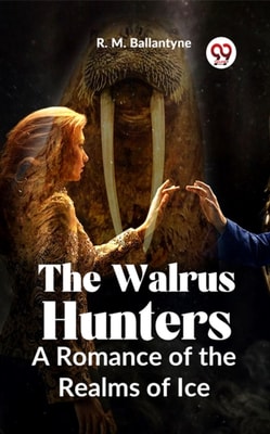Walrus Hunters A Romance Of The Realms Of Ice