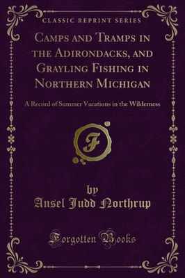 Camps and Tramps in the Adirondacks, and Grayling Fishing in Northern Michigan
