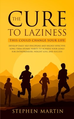 Cure to Laziness (This Could Change Your Life): Develop Daily Self-Discipline and Highly Effective Long-Term Atomic Habits to Achieve Your Goals for Entrepreneurs, Weight Loss, and Success