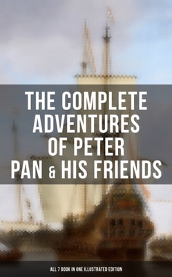 Complete Adventures of Peter Pan & His Friends - All 7 Book in One Illustrated Edition