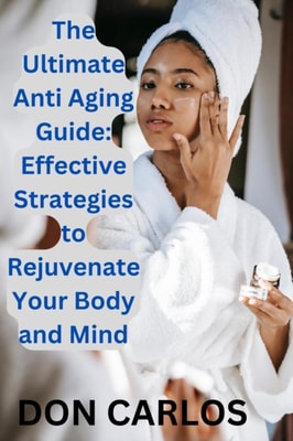 Ultimate Anti Aging Guide: Effective Strategies to Rejuvenate Your Body and Mind