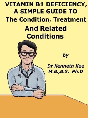 Vitamin B1 Deficiency, A Simple Guide To The Condition, Treatment And Related Conditions