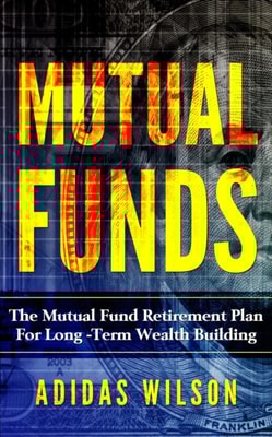 Mutual Funds - The Mutual Fund Retirement Plan For Long - Term Wealth Building