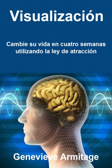Visualización: Cambie su vida en cuatro semanas utilizando la ley de atracción