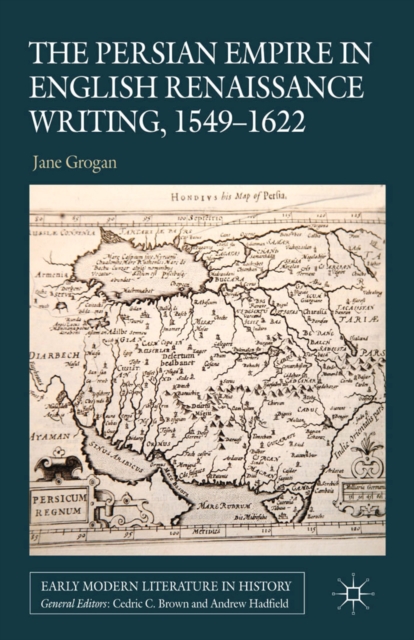 Persian Empire in English Renaissance Writing, 1549-1622