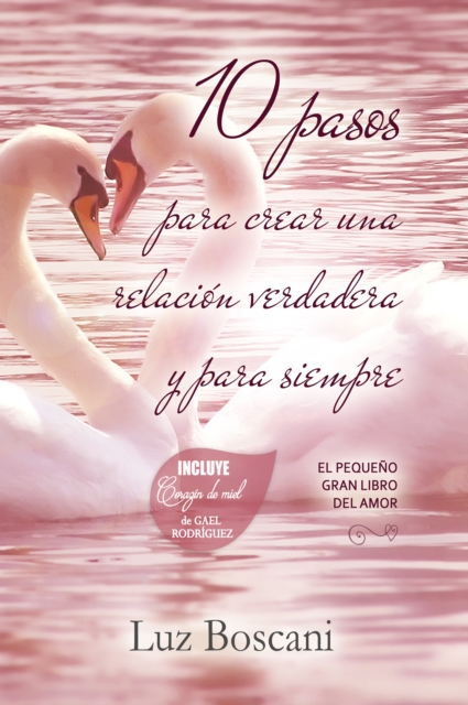 10 Pasos para crear una relacion verdadera y para siempre. El pequeno gran libro del amor.