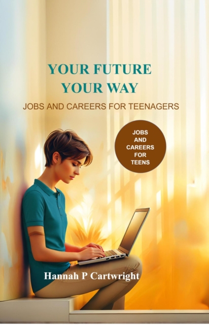 Your Future, Your Way: Jobs and Careers for Teenagers (Career Book for Teens)