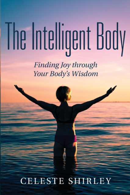 The Intelligent Body : Finding Joy through Your Body's Wisdom