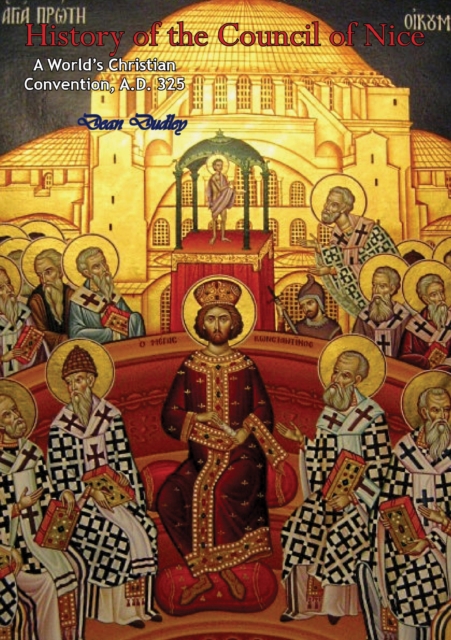 History of the Council of Nice: A World's Christian Convention, A.D. 325
