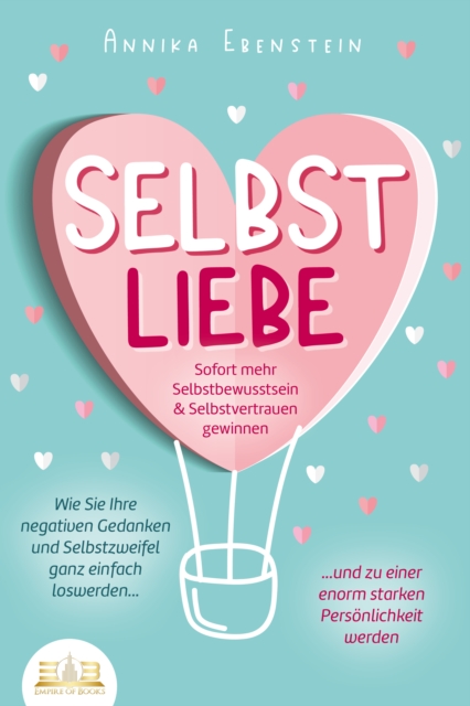 SELBSTLIEBE - Sofort mehr Selbstbewusstsein & Selbstvertrauen gewinnen: Wie Sie Ihre negativen Gedanken und Selbstzweifel ganz einfach loswerden und zu einer enorm starken Personlichkeit werden