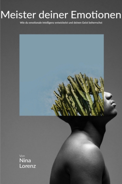 &quote;Meister deiner Emotionen: Wie du emotionale Intelligenz entwickelst und deinen Geist beherrschst&quote;