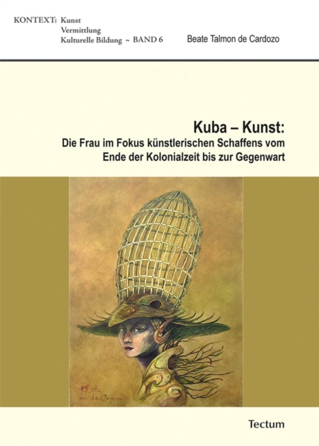Kuba - Kunst: Die Frau im Fokus künstlerischen Schaffens vom Ende der Kolonialzeit bis zur Gegenwart