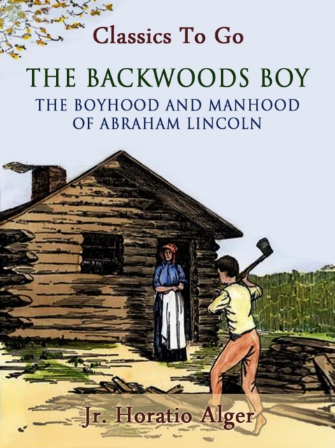 Backwoods Boy Or The Boyhood and Manhood of Abraham Lincoln