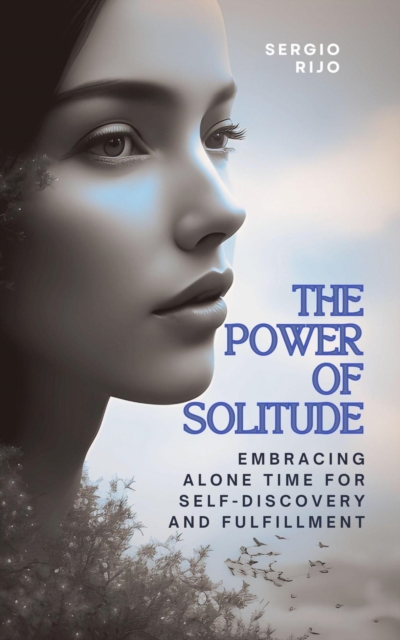 Power of Solitude: Embracing Alone Time for Self-Discovery and Fulfillment