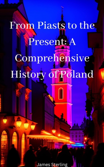 From Piasts to the Present: A Comprehensive History of Poland