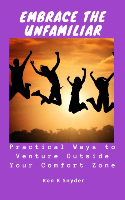 Embrace the Unfamiliar: Practical Ways to Venture Outside Your Comfort Zone