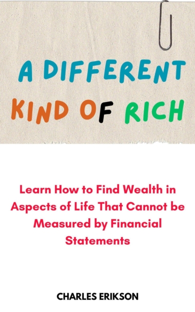 Different Kind of Rich: Learn how to Find Wealth in Aspects of Life That Cannot be Measured by Financial Statements