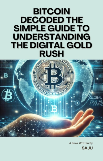 Bitcoin Decoded The Simple Guide to Understanding the Digital Gold Rush