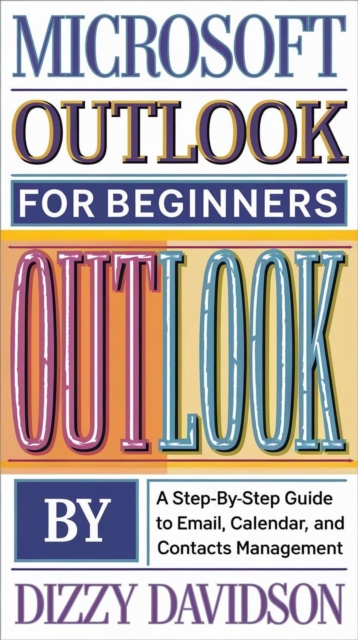 Microsoft Outlook for Beginners: A Step-by-Step Guide to Email, Calendar, and Contacts Management