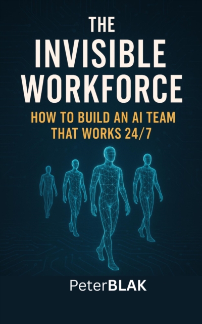 Invisible Workforce; How to Build an AI Team That Works 24/7