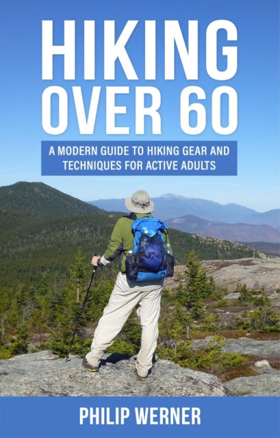 Hiking Over 60: A Modern Guide to Hiking Gear and Techniques for Active Adults