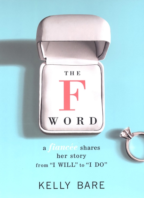 F Word: A Fiancee Shares Her Story, From "e;I Will"e; To "e;I Do"e;
