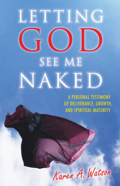Letting God See Me Naked: A Personal Testimony of Deliverance, Growth, and Spiritual Maturity