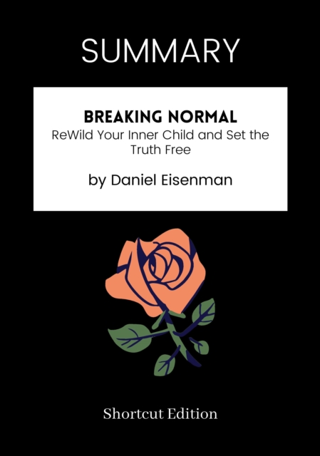 SUMMARY: Breaking Normal: ReWild Your Inner Child And Set The Truth Free By Daniel Eisenman
