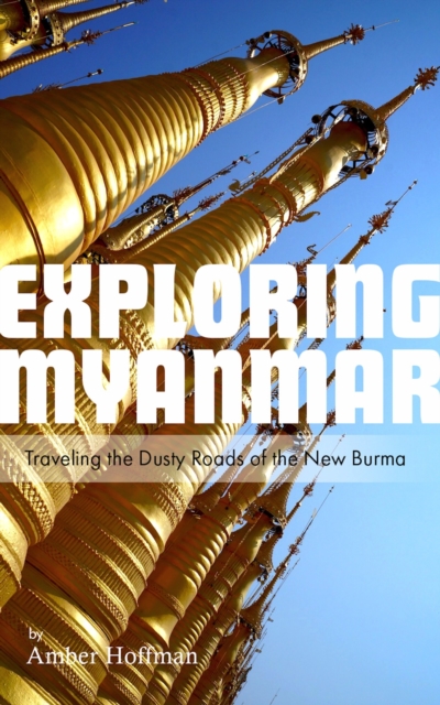 Exploring Myanmar: Traveling the Dusty Roads of the New Burma
