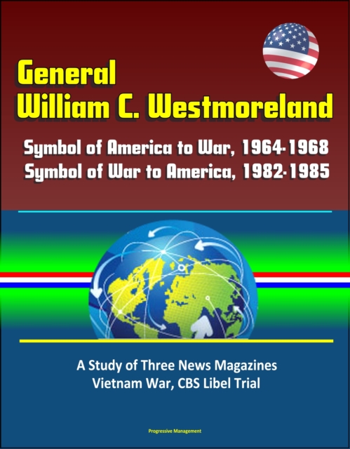 General William C. Westmoreland: Symbol of America to War, 1964-1968, Symbol of War to America, 1982-1985 - A Study of Three News Magazines, Vietnam War, CBS Libel Trial