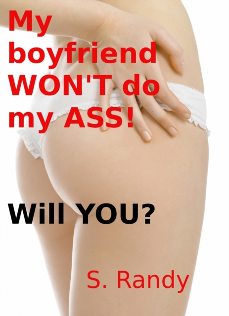 My Boyfriend Won't Do My A$$! Will You?